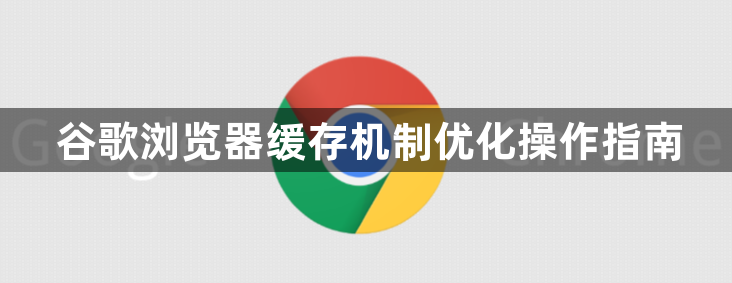 谷歌浏览器缓存机制优化操作指南1