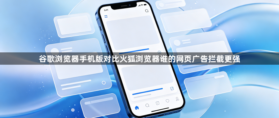 谷歌浏览器手机版对比火狐浏览器谁的网页广告拦截更强1