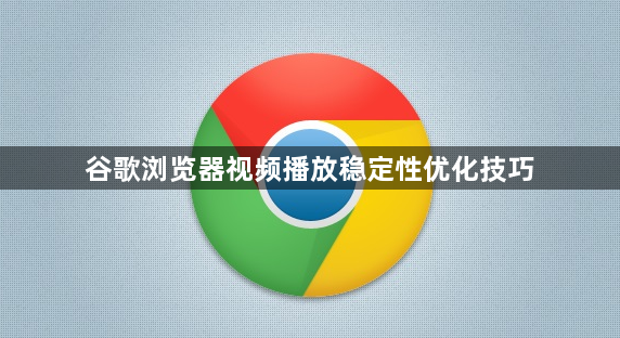 谷歌浏览器视频播放稳定性优化技巧1