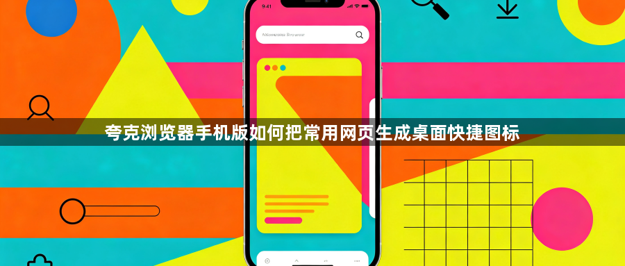 夸克浏览器手机版如何把常用网页生成桌面快捷图标1