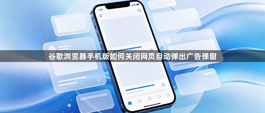 谷歌浏览器手机版如何关闭网页自动弹出广告弹窗1