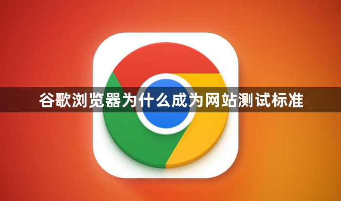 谷歌浏览器为什么成为网站测试标准1