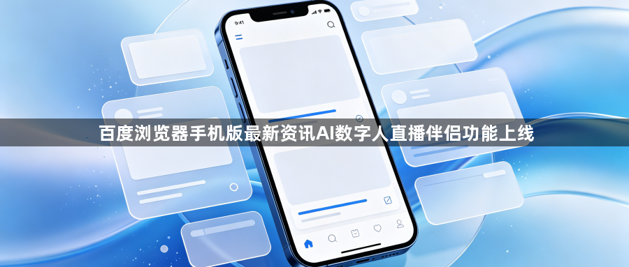 百度浏览器手机版最新资讯AI数字人直播伴侣功能上线1