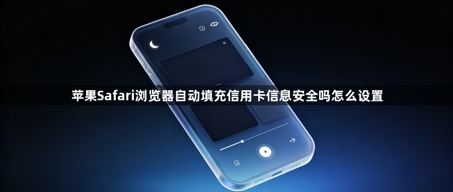 苹果Safari浏览器自动填充信用卡信息安全吗怎么设置1
