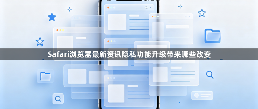 Safari浏览器最新资讯隐私功能升级带来哪些改变1