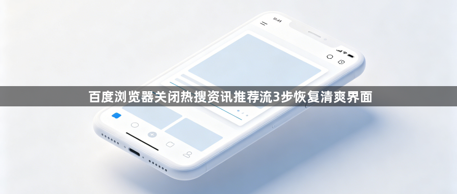百度浏览器关闭热搜资讯推荐流3步恢复清爽界面1