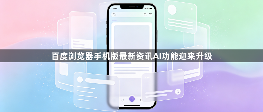 百度浏览器手机版最新资讯AI功能迎来升级1