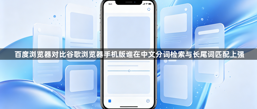 百度浏览器对比谷歌浏览器手机版谁在中文分词检索与长尾词匹配上强1