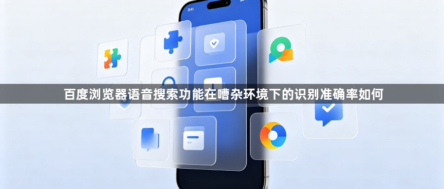 百度浏览器语音搜索功能在嘈杂环境下的识别准确率如何1