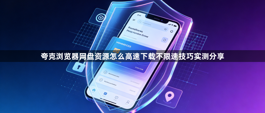 夸克浏览器网盘资源怎么高速下载不限速技巧实测分享1