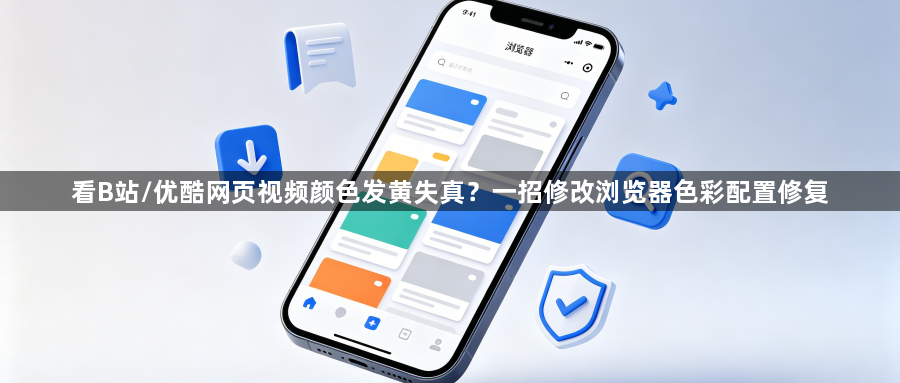 看B站/优酷网页视频颜色发黄失真？一招修改浏览器色彩配置修复1