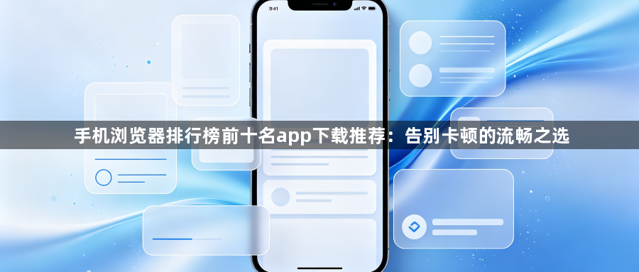 手机浏览器排行榜前十名app下载推荐：告别卡顿的流畅之选1