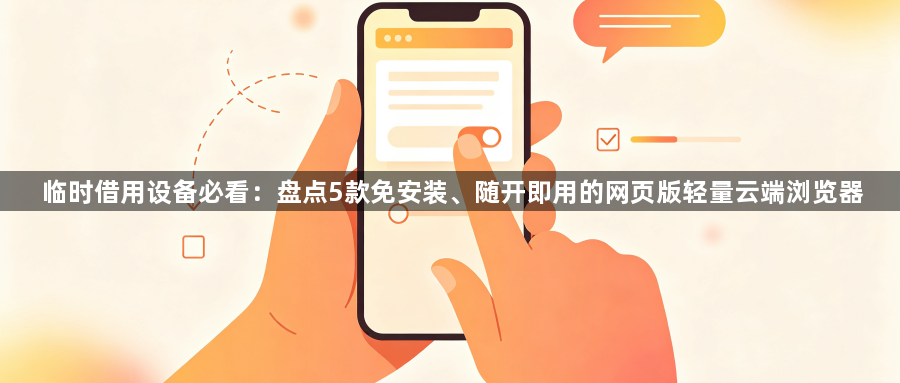 临时借用设备必看:盘点5款免安装、随开即用的网页版轻量云端浏览器1