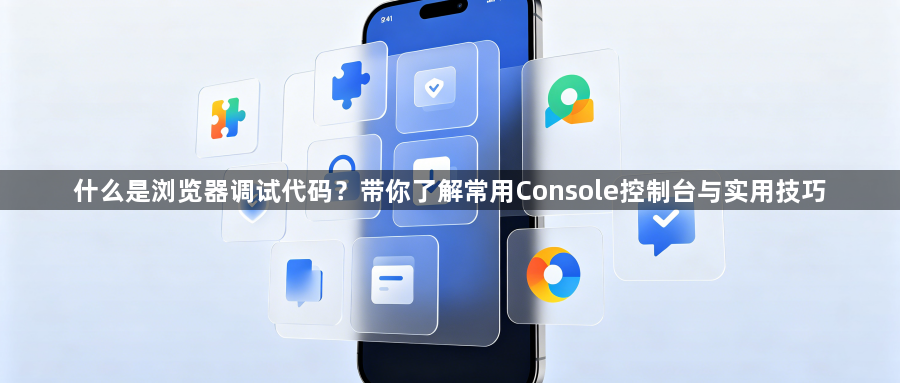 什么是浏览器调试代码？带你了解常用Console控制台与实用技巧1