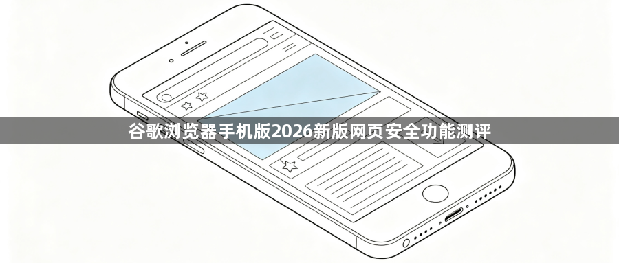 谷歌浏览器手机版2026新版网页安全功能测评1