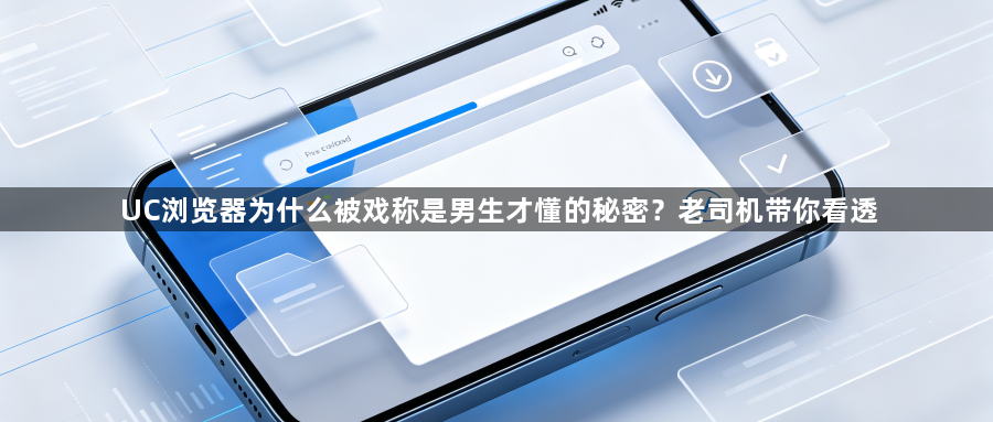 UC浏览器为什么被戏称是男生才懂的秘密?老司机带你看透1