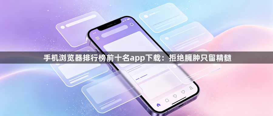 手机浏览器排行榜前十名app下载：拒绝臃肿只留精髓1