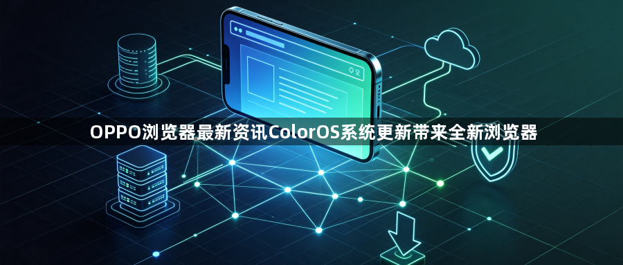 OPPO浏览器最新资讯ColorOS系统更新带来全新浏览器1