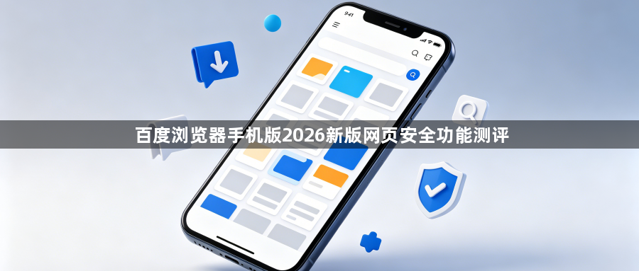 百度浏览器手机版2026新版网页安全功能测评1