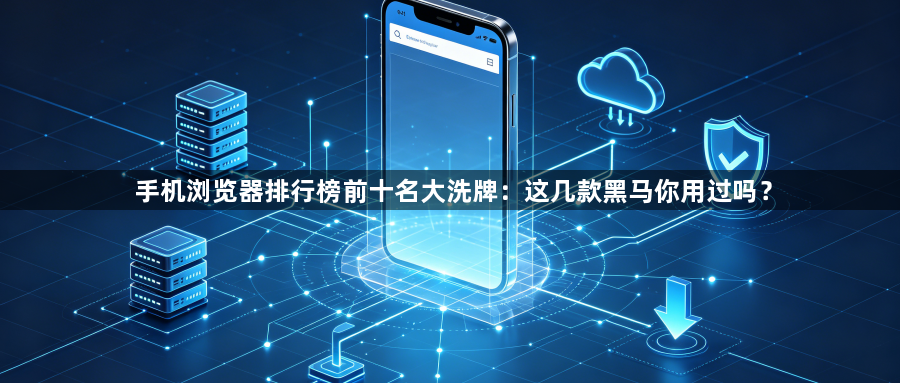 手机浏览器排行榜前十名大洗牌:这几款黑马你用过吗?1