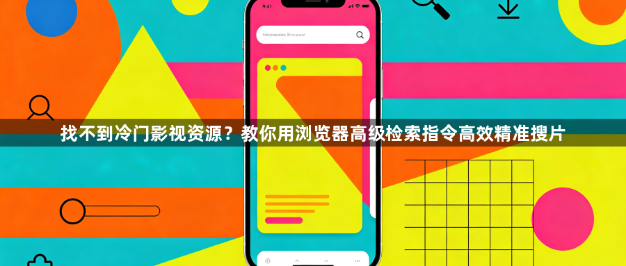 找不到冷门影视资源？教你用浏览器高级检索指令高效精准搜片1