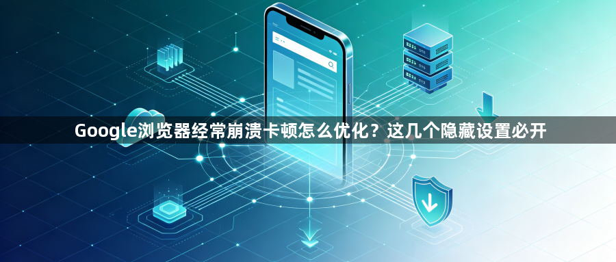 Google浏览器经常崩溃卡顿怎么优化？这几个隐藏设置必开1