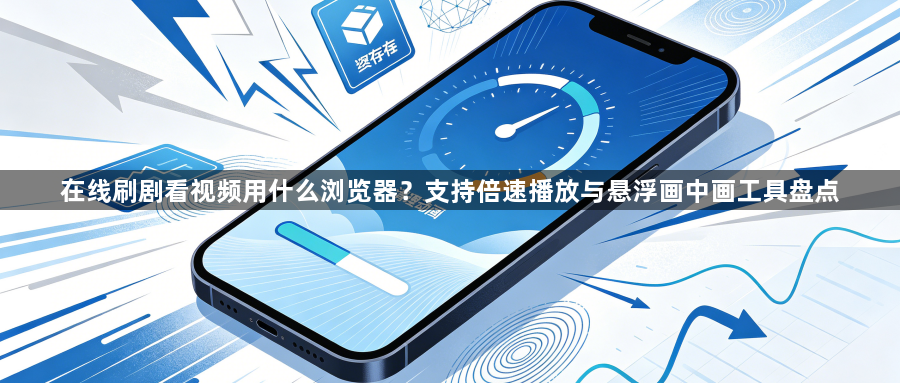 在线刷剧看视频用什么浏览器？支持倍速播放与悬浮画中画工具盘点1