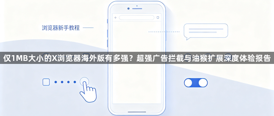 仅1MB大小的X浏览器海外版有多强？超强广告拦截与油猴扩展深度体验报告1