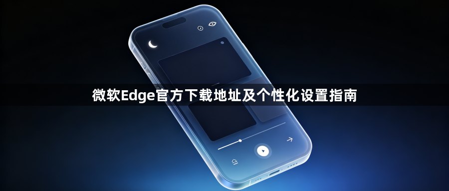 微软Edge官方下载地址及个性化设置指南1
