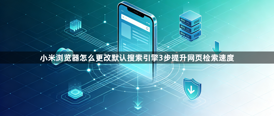 小米浏览器怎么更改默认搜索引擎3步提升网页检索速度1