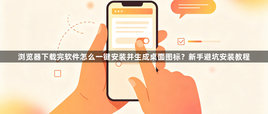 浏览器下载完软件怎么一键安装并生成桌面图标?新手避坑安装教程1