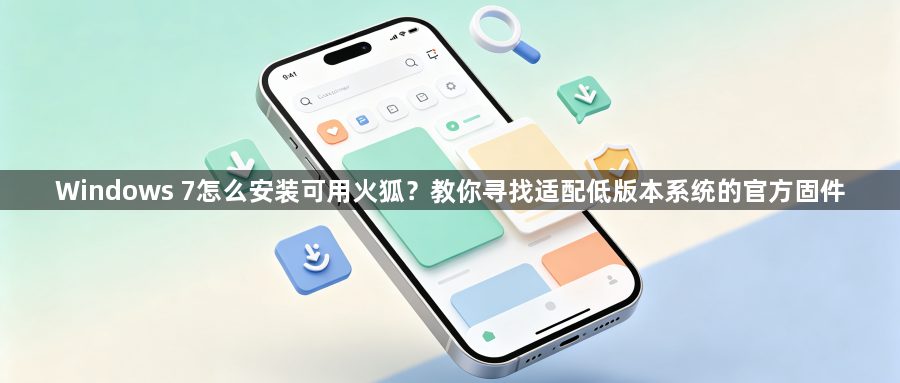Windows 7怎么安装可用火狐？教你寻找适配低版本系统的官方固件1