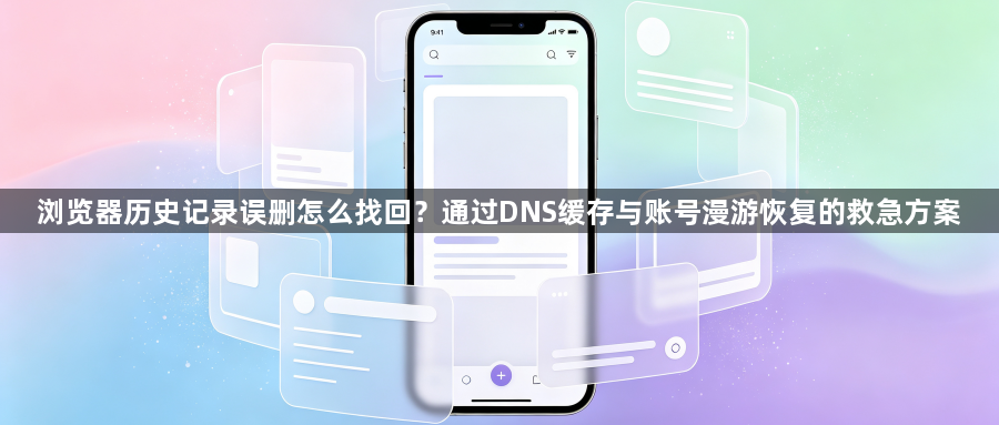 浏览器历史记录误删怎么找回?通过DNS缓存与账号漫游恢复的救急方案1
