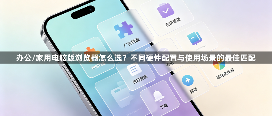 办公/家用电脑版浏览器怎么选？不同硬件配置与使用场景的最佳匹配1