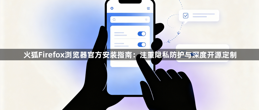 火狐Firefox浏览器官方安装指南：注重隐私防护与深度开源定制1