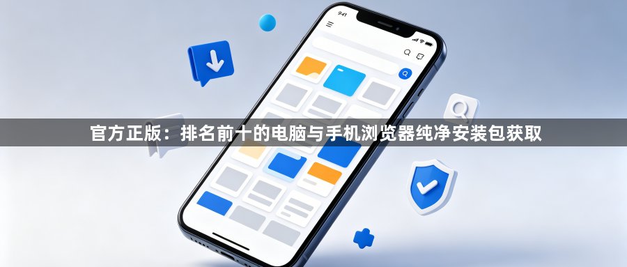 官方正版：排名前十的电脑与手机浏览器纯净安装包获取1