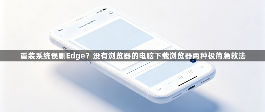 重装系统误删Edge?没有浏览器的电脑下载浏览器两种极简急救法1
