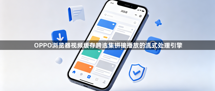 OPPO浏览器视频缓存跨选集拼接播放的流式处理引擎1