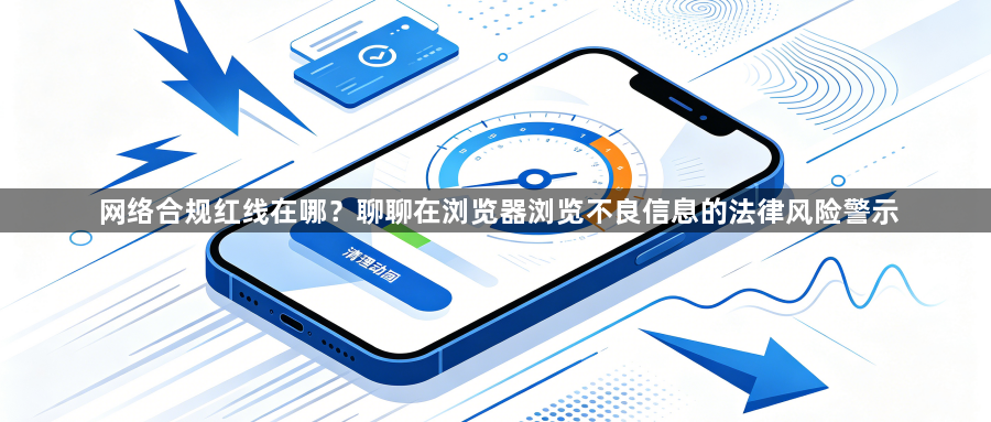 网络合规红线在哪?聊聊在浏览器浏览不良信息的法律风险警示1