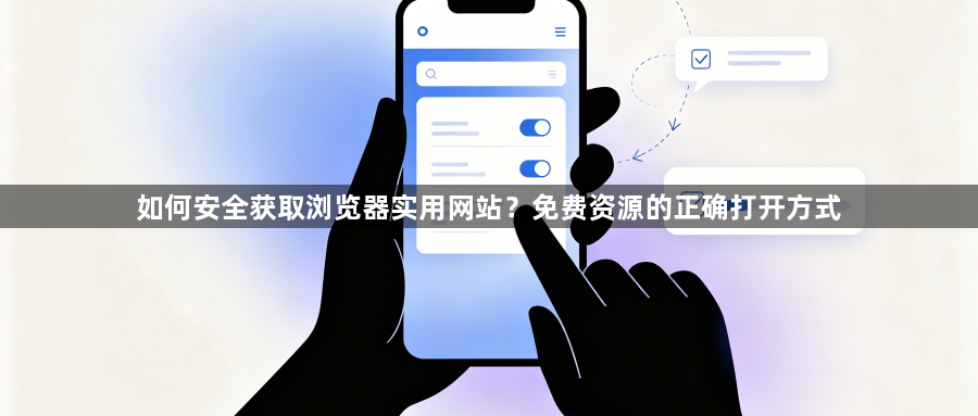 如何安全获取浏览器实用网站？免费资源的正确打开方式1