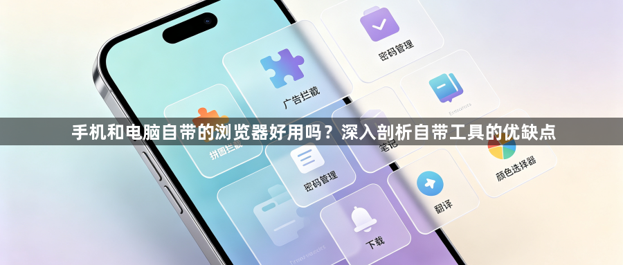 手机和电脑自带的浏览器好用吗?深入剖析自带工具的优缺点1