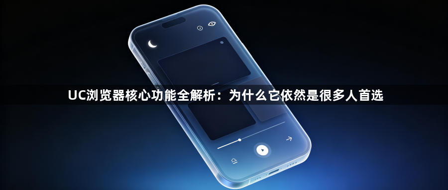 UC浏览器核心功能全解析：为什么它依然是很多人首选1