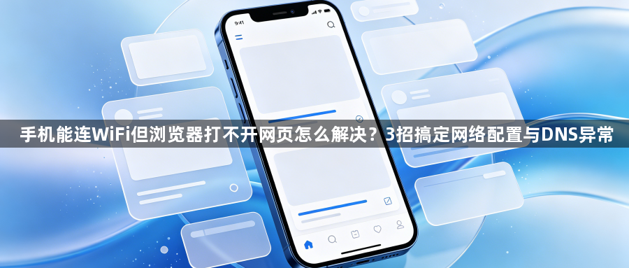 手机能连WiFi但浏览器打不开网页怎么解决?3招搞定网络配置与DNS异常1