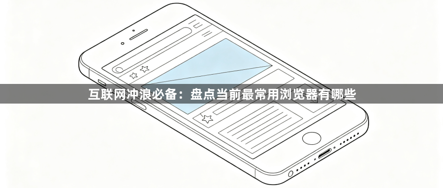 互联网冲浪必备：盘点当前最常用浏览器有哪些1