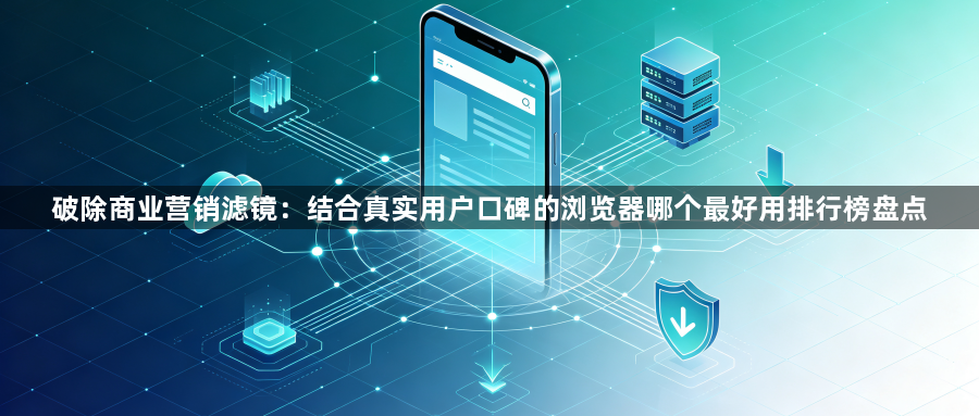 破除商业营销滤镜：结合真实用户口碑的浏览器哪个最好用排行榜盘点1